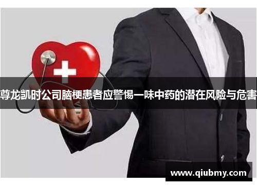 尊龙凯时公司脑梗患者应警惕一味中药的潜在风险与危害
