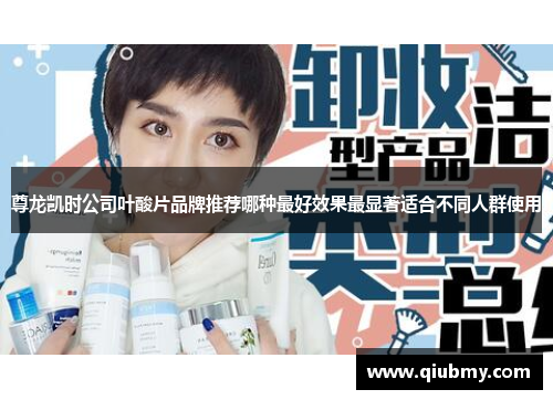 尊龙凯时公司叶酸片品牌推荐哪种最好效果最显著适合不同人群使用